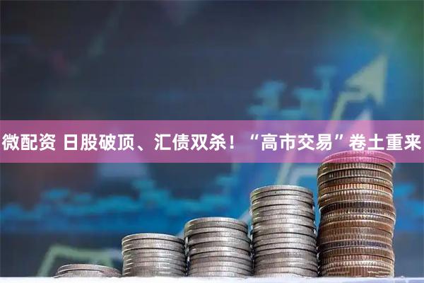 微配资 日股破顶、汇债双杀！“高市交易”卷土重来