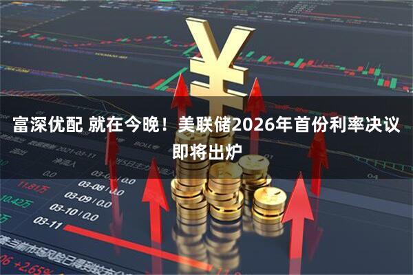 富深优配 就在今晚！美联储2026年首份利率决议即将出炉